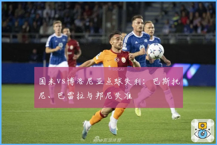 国米vs博洛尼亚点球失利：巴斯托尼、巴雷拉与邦尼失准