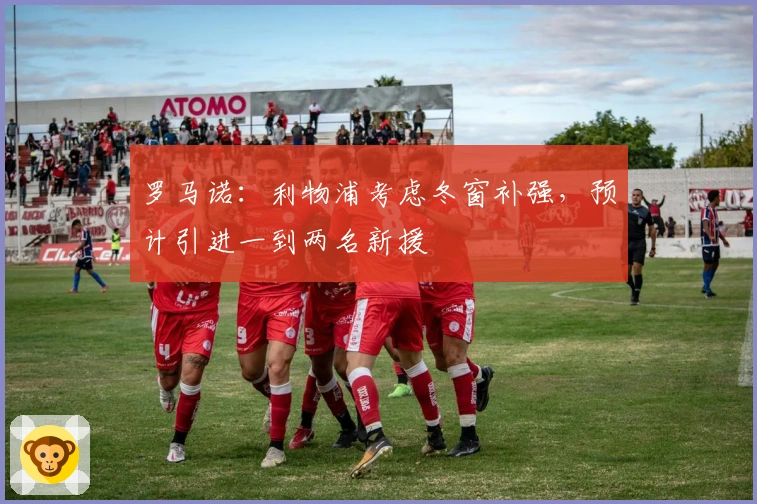 罗马诺：利物浦考虑冬窗补强，预计引进一到两名新援