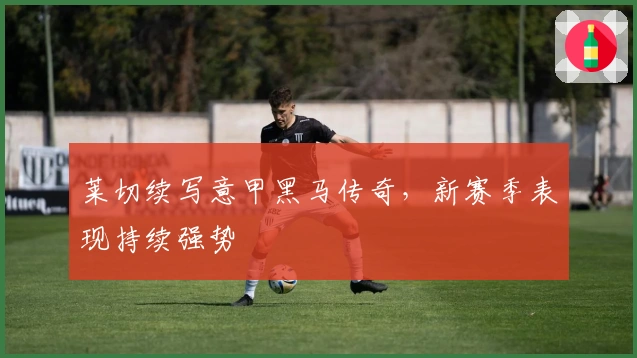 莱切续写意甲黑马传奇，新赛季表现持续强势