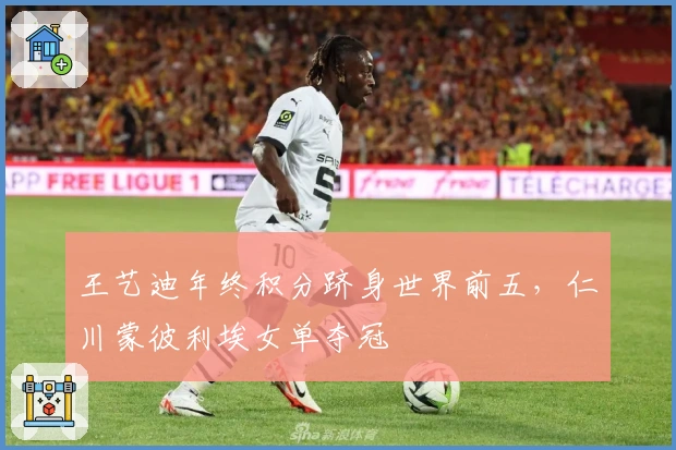 王艺迪年终积分跻身世界前五，仁川蒙彼利埃女单夺冠