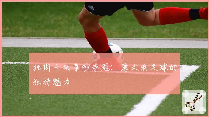 托斯卡纳争吵夺冠：意大利足球的独特魅力