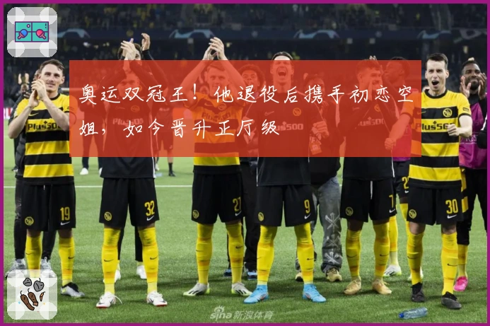 奥运双冠王！他退役后携手初恋空姐，如今晋升正厅级