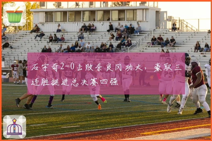 石宇奇2-0击败奈良冈功大，豪取三连胜挺进总决赛四强