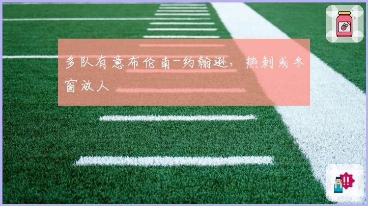 多队有意布伦南-约翰逊，热刺或冬窗放人