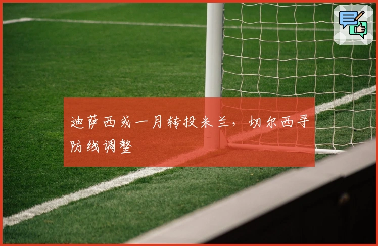 迪萨西或一月转投米兰，切尔西寻防线调整