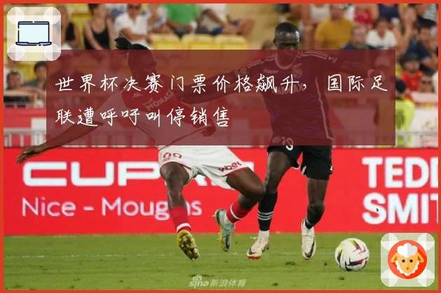 世界杯决赛门票价格飙升，国际足联遭呼吁叫停销售