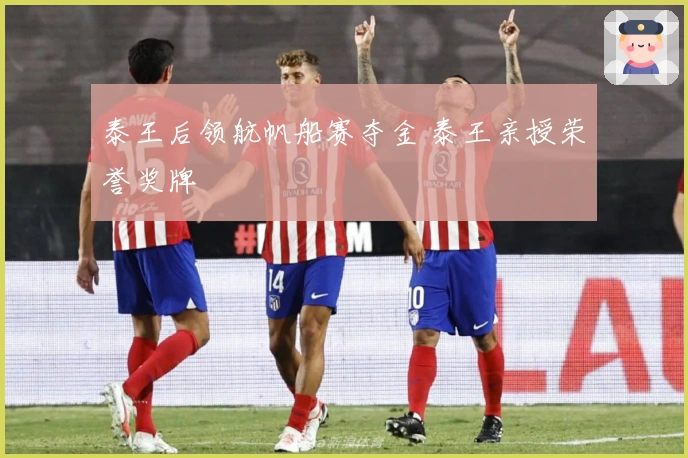 泰王后领航帆船赛夺金 泰王亲授荣誉奖牌