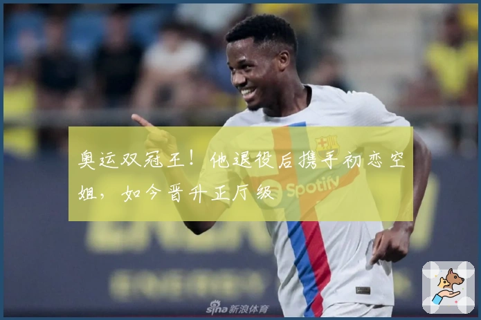 奥运双冠王！他退役后携手初恋空姐，如今晋升正厅级