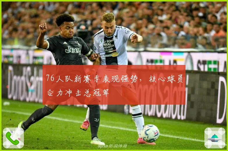76人队新赛季表现强势，核心球员合力冲击总冠军